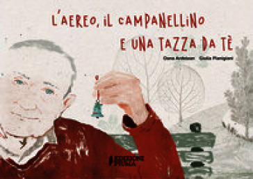 L'aereo, il campanellino e una tazza da té. Ediz. a colori