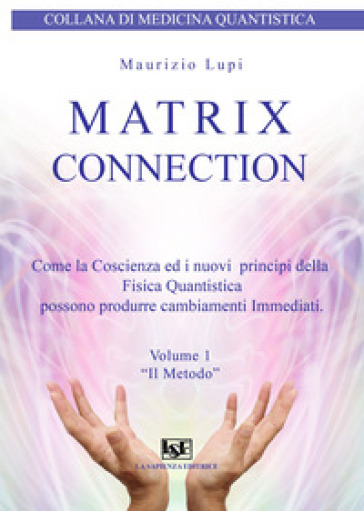 Matrix connection. Come la coscienza ed i nuovi principi della fisica quantistica possono produrre cambiamenti immediati