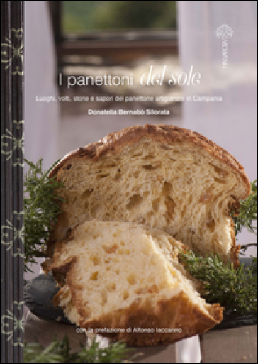 I Panettoni Del Sole. Luoghi, Volti, Storie E Sapori Del Panettone Artigianale In Campania. Ediz. Illustrata
