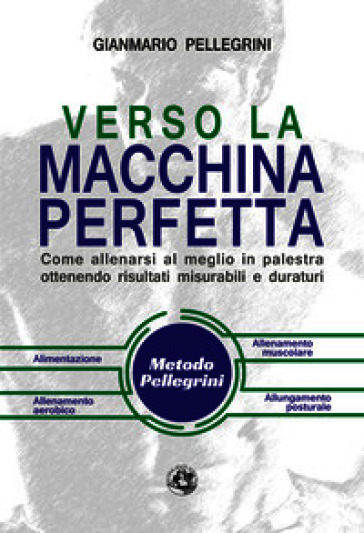 Verso la macchina perfetta. Come allenarsi al meglio in palestra ottenendo risultati misurabili e duraturi