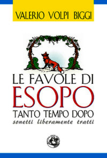 Le favole di Esopo tanto tempo dopo. Sonetti liberamente tratti. Ediz. illustrata
