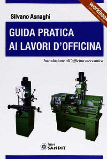 Guida pratica ai lavori d'officina. Introduzione all'officina meccanica