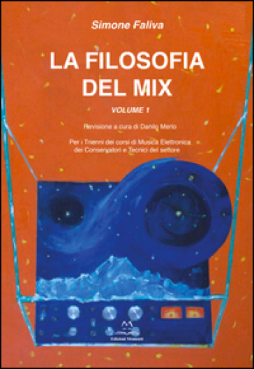 La filosofia del mix. Per i trienni dei corsi di musica elettronica dei conservatori e tecnici del settore. Vol. 1
