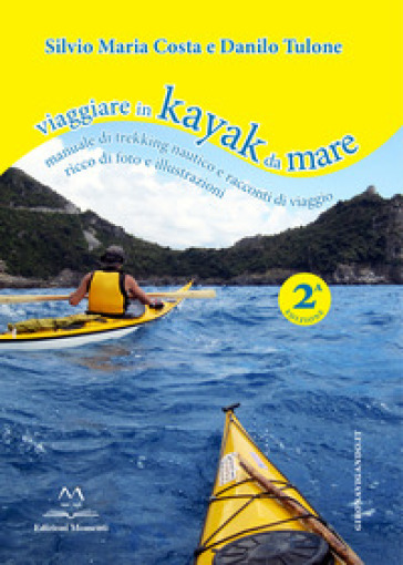 Viaggiare in kayak da mare. Manuale di trekking nautico e racconti di viaggio. Ediz. illustrata
