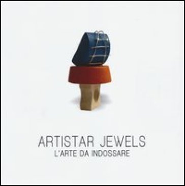 Artistar jewels. L'arte da indossare. Ediz. illustrata