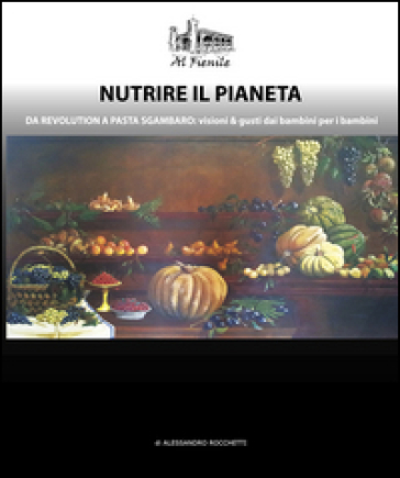 Nutrire il pianeta. Da Revolution a Pasta Sgambaro: visioni &amp; gusti dai bambini per i bambini