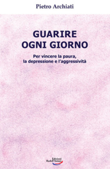 Guarire ogni giorno. Per vincere la paura, la depressione e l'aggressività