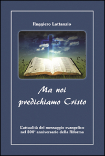 Ma noi predichiamo Cristo. L'attualità del messaggio evangelico nel 500° anniversario della Riforma