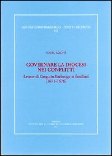 Governare la diocesi nei conflitti. Lettere di Gregorio Barbarigo ai familiari (1671-1676)