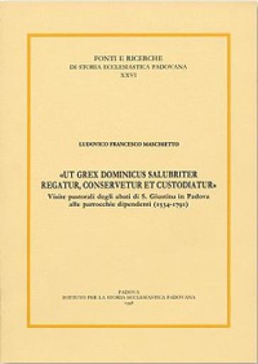 «Ut grex dominicus salubriter regatur, conservetur et custodiatur». Visite pastoriali degli abati di S. Giustina in Padova alle parrocchie dipend enti (1534-1791)