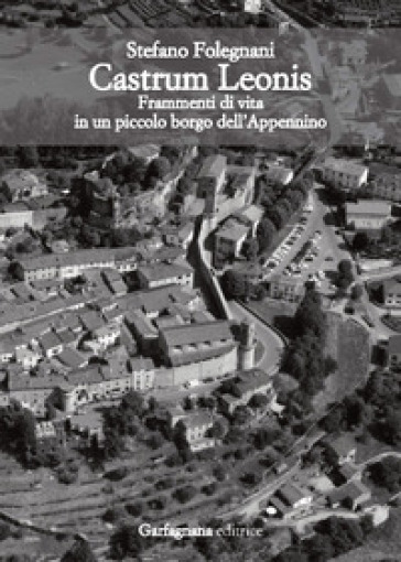 Castrum Leonis. Frammenti di vita in un piccolo borgo dell'Appennino