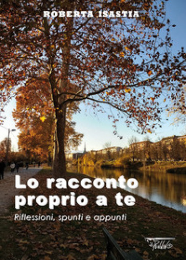 Lo Racconto Proprio A Te. Riflessioni, Spunti E Appunti