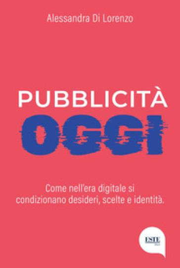 Pubblicità oggi. Come nell'era digitale si condizionano desideri, scelte e identità