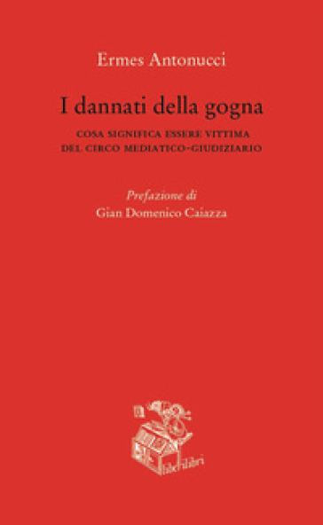 I dannati della gogna. Cosa significa essere vittima del circo mediatico-giudiziario