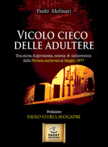 Vicolo cieco delle adultere. Una storia di giovinezza, cinema &amp; indiscrezioni dalla Ferrara medievale al maggio 1977