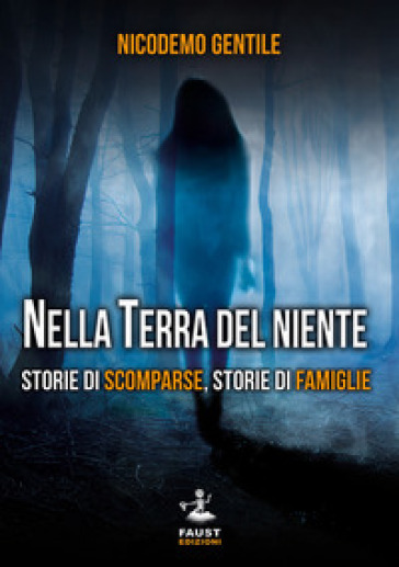 Nella Terra Del Niente. Storie Di Scomparse, Storie Di Famiglie