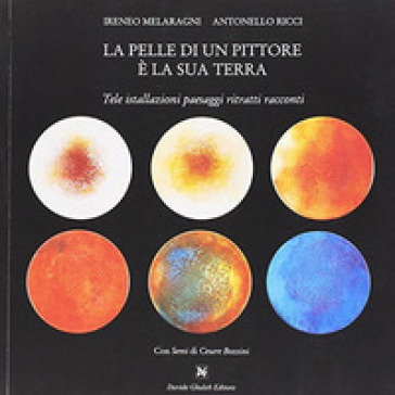 La pelle di un pittore è la sua terra. Tele installazioni paesaggi ritratti racconti. Ediz. illustrata