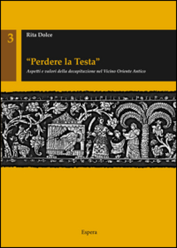 «Perdere la testa». Aspetti e valori della decapitazione nel Vicino Oriente antico