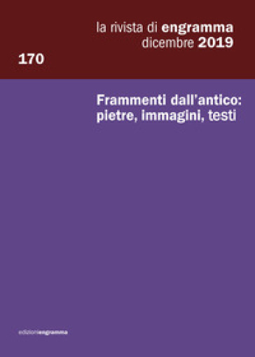 Frammenti Dall’Antico: Pietre, Immagini, Testi: La Rivista Di Engramma 170, Dicembre 2019: Vol. 170