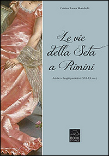 Le vie della seta a Rimini. Artefici e luoghi produttivi (XVI-XX sec.)
