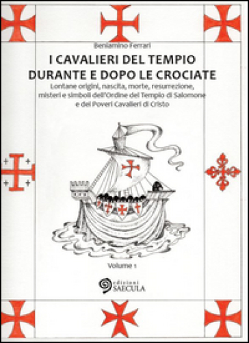 I Cavalieri del Tempio durante e dopo le crociate. Lontane origini, nascita, morte, resurrezione, misteri e simboli dell'Ordine del Tempio di Salomone.... Vol. 1