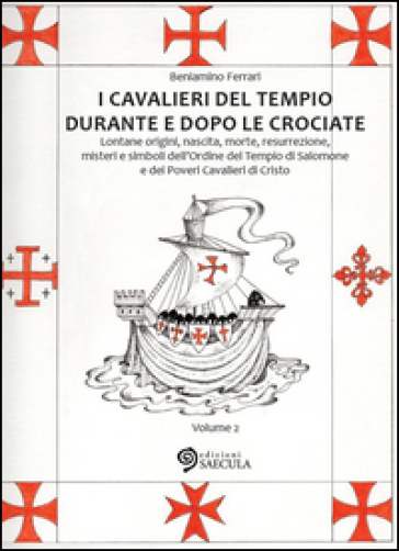 I Cavalieri del Tempio durante e dopo le crociate. Lontane origini, nascita, morte, resurrezione, misteri e simboli dell'Ordine del Tempio di Salomone.... Vol. 2