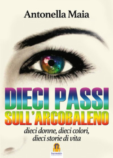 Dieci Passi Sull'arcobaleno. Dieci Donne, Dieci Colori, Dieci Storie Di Vita