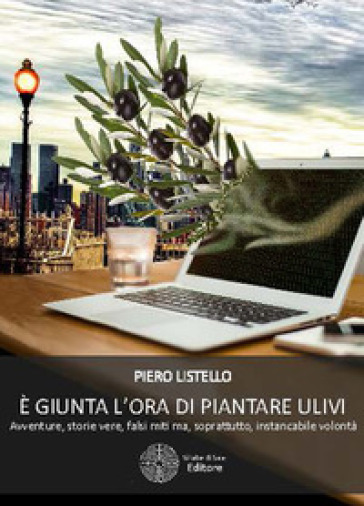 È Giunta L'ora Di Piantare Ulivi. Avventure, Storie Vere, Falsi Miti Ma, Sopratutto, Instancabile Volontà
