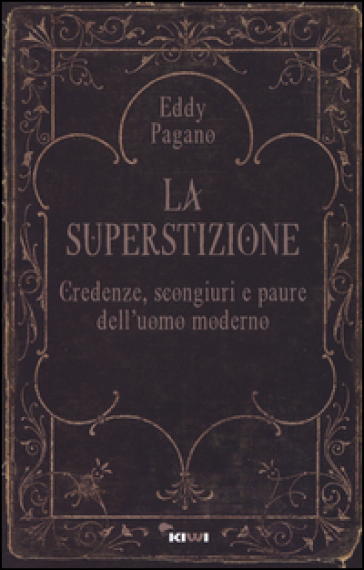 La superstizione. Credenze, scongiuri e paure dell'uomo moderno