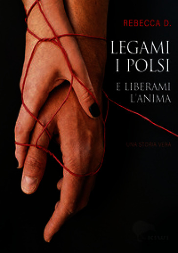 Legami i polsi e liberami l'anima. Storie di Rebecca