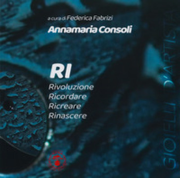 RI. Rivoluzione. Ricordare. Ricreare. Rinascere. Ediz. illustrata