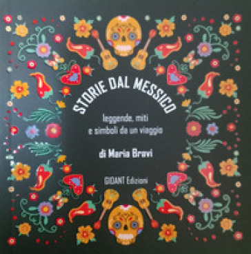 Storie dal Messico. Leggende, miti e simboli da un viaggio. Ediz. illustrata