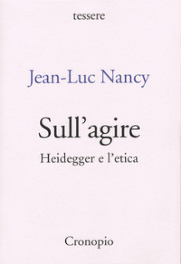 Sull'agire. Heidegger e l'etica. Ediz. ampliata