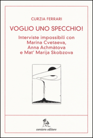 Voglio uno specchio! Interviste impossibili con Marina Cvetaeva, Anna Achmàtova e Mat' Marja Skobzova