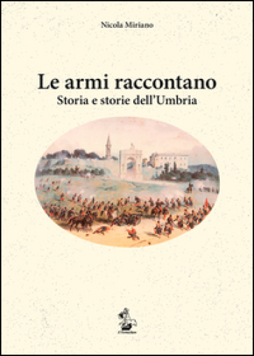 Le armi raccontano. Storia e storie dell'Umbria
