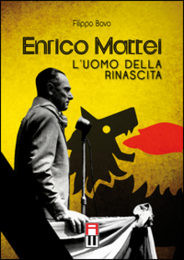 Enrico Mattei. L'uomo della rinascita
