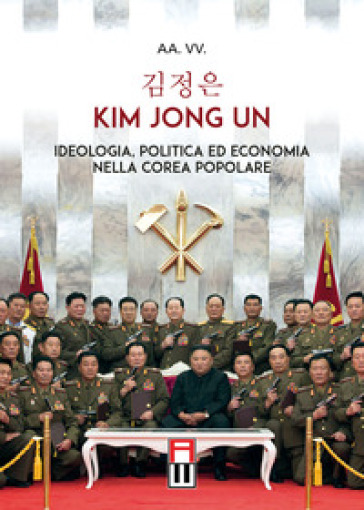 Kim Jong Un. Ideologia, Politica Ed Economia Nella Corea Popolare