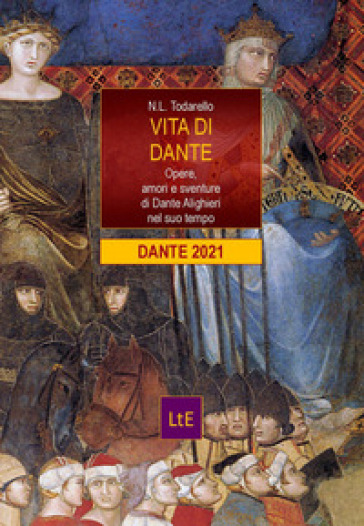 Vita di Dante. Opere, amori e sventure di Dante Alighieri nel suo tempo