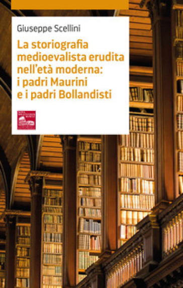 La storiografia medioevalista erudita nell'età moderna: i padri Maurini e i padri Bollandisti