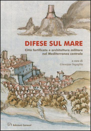 Difese sul mare. Città fortificate e architettura militare nel Mediterraneo centrale. Ediz. bilingue