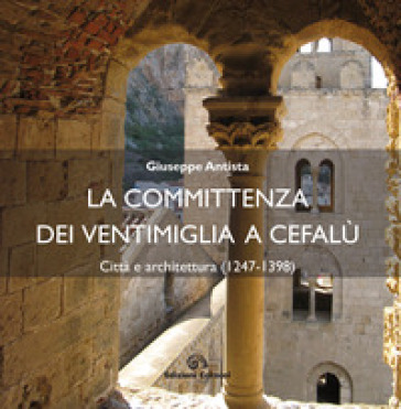 La committenza dei Ventimiglia a Cefalù. Città&nbsp; e architettura (1247-1398)
