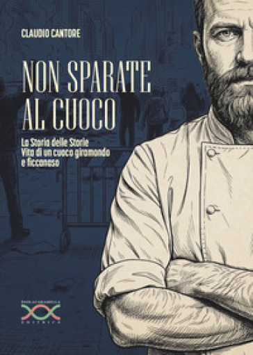 Non sparate al cuoco. La storia delle storie. Vita di un cuoco giramondo e ficcanaso