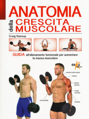 Anatomia della crescita muscolare. Guida all'allenamento funzionale per aumentare la massa muscolare. Ediz. a colori