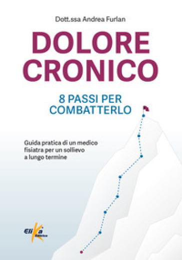 Dolore cronico: 8 passi per combatterlo. Guida pratica di un medico fisiatra per un sollievo a lungo termine. Ediz. illustrata