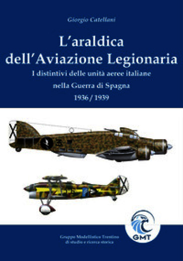 L'araldica dell'aviazione legionaria. I distintivi delle unità aeree italiane nella Guerra di Spagna 1936/1939. Ediz. illustrata