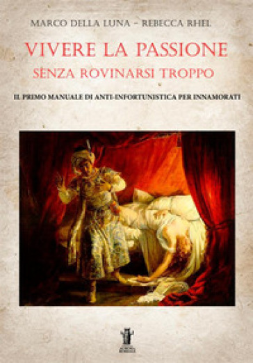 Vivere la passione senza rovinarsi troppo. Il primo manuale di anti-infortunistica per innamorati