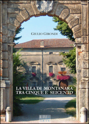 La villa di Montanara tra Cinque e Seicento. Ediz. illustrata