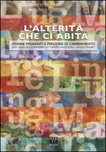 L'alterità che ci abita. Donne migranti e percorsi di cambiamento. Dieci anni del concorso letterario nazionale «Lingua madre»