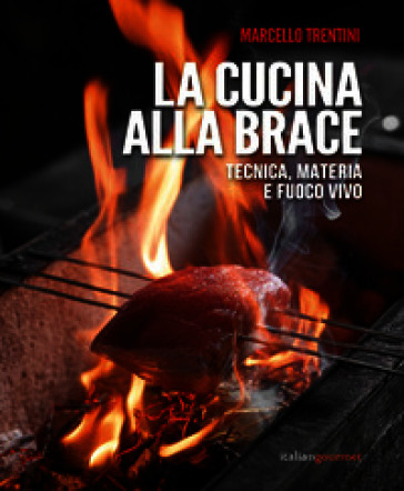 La cucina alla brace. Tecnica, materia e fuoco vivo