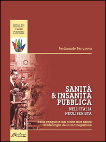 Sanità e insanità pubblica nell'Italia neoliberista. Dalla conquista del diritto alla salute all'ideologia della sua negazione
